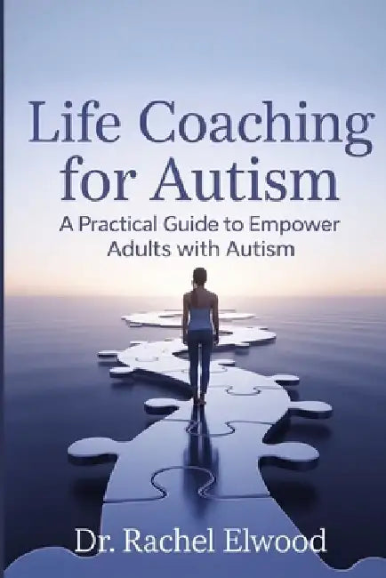 Life Coaching for Autism: A Practical Guide to Empower Adults with Autism Through Coaching, Self-Awareness, and Real-World Strategies by Rachel Elwood