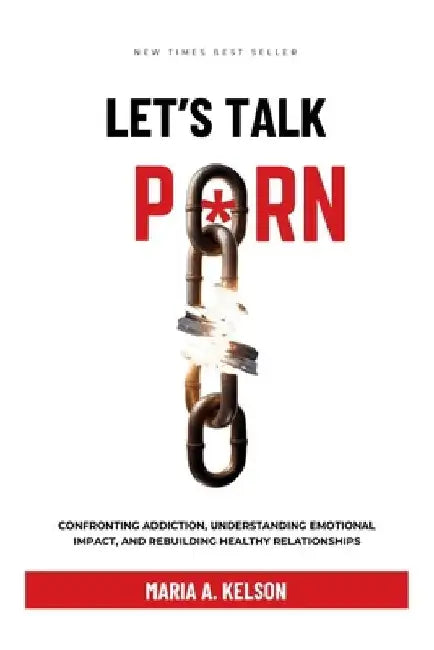 Let's Talk Porn: Confronting Addiction, Understanding Emotional Impact, and Rebuilding Healthy Relationships by Maria A. Kelson
