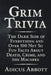 Grim Trivia: The Dark Side of Everything and Over 500 Not So Fun Facts About Death, Crime, and the Macabre by Adicus Abbott
