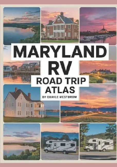 Maryland RV Road Trip Atlas 2025: Chesapeake Bay Views, Colonial History, Seaside Escapes, Scenic Mountains, and RV-Friendly Campgrounds Across the Ol by Quayle Westbrom