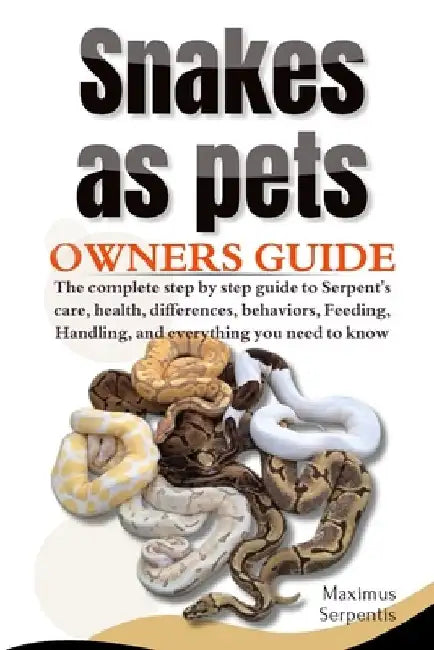 Snakes as Pets: The complete step by step guide to Serpent's care, health, differences, behaviors, Feeding, Handling, and everything you need to know by Maximus Serpentis