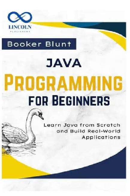 Java Programming for Beginners: Learn Java from Scratch and Build Real-World Applications by Booker Blunt