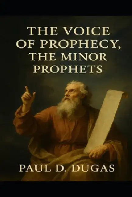 The Voice Of Prophecy, The Minor Prophets by Paul D. Dugas
