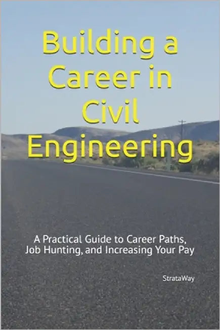 Building a Career in Civil Engineering: A Practical Guide to Career Paths, Job Hunting, and Increasing Your Pay by Strataway
