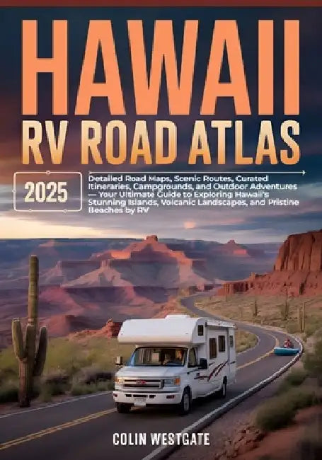 Hawaii RV Road Atlas 2025: Detailed Road Maps, Scenic Routes, Curated Itineraries, Campgrounds, and Outdoor Adventures - Your Ultimate Guide to Explor by Colin Westgate