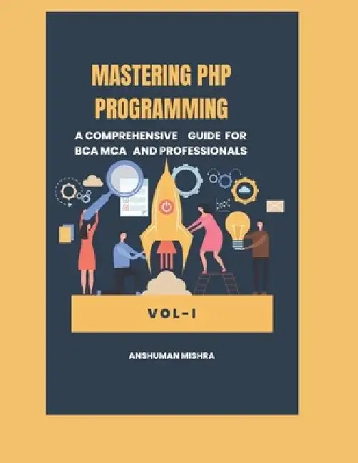 Mastering PHP Programming: A Comprehensive Guide for BCA MCA and Professionals VOL-I by Anshuman Mishra