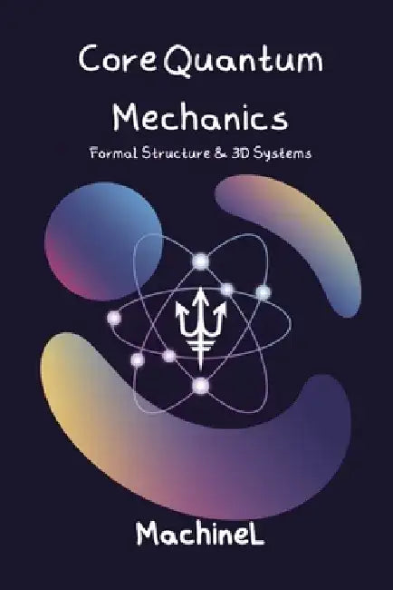 Core Quantum Mechanics: Formal Structure & 3D Systems by Machine L