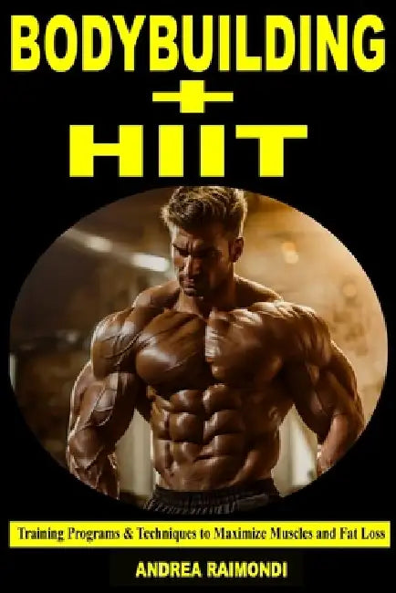 Bodybuilding + HIIT: Training Programs & Techniques to Maximize Muscles and Fat Loss by Andrea Raimondi