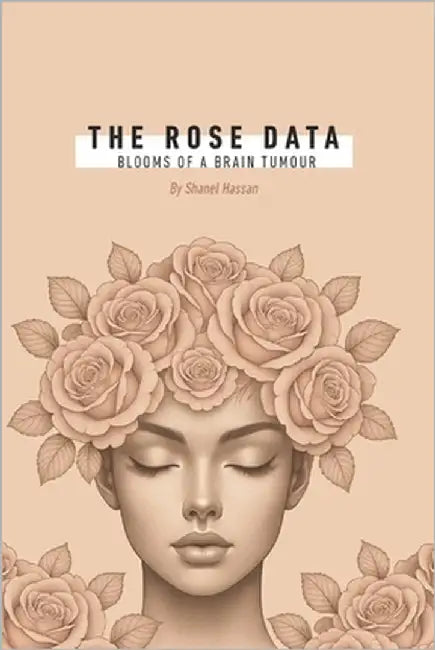 The Rose Data: Blooms of a Brain Tumour by Hassan, Shanel