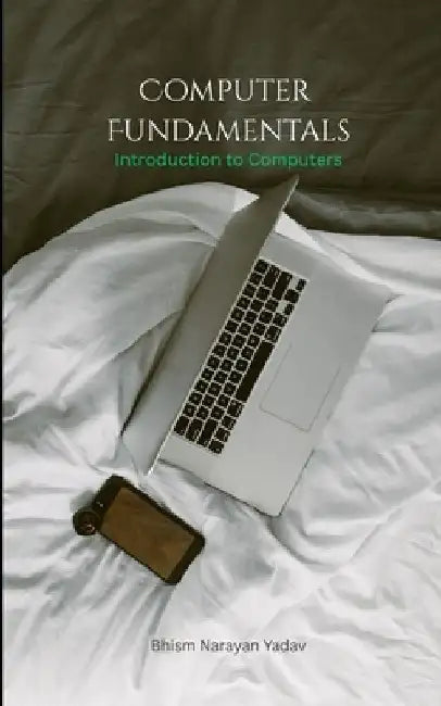 Computer Fundamentals: Introduction to Computers by Bhism Narayan Yadav