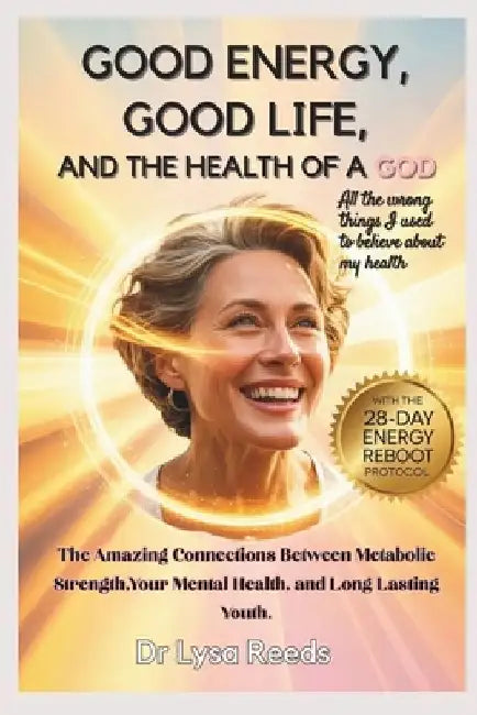 Good Energy, Good Life, and the Health of a God: The Amazing Connections between Metabolic strength, your Mental Health and Long lasting youth by Lysa Reeds