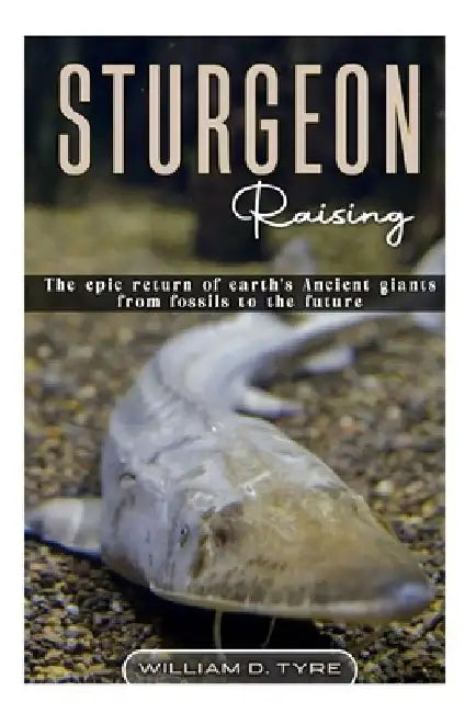 STURGEON Raising: The epic return of earth's ancient giants from fossils to the future. by William D. Tyre