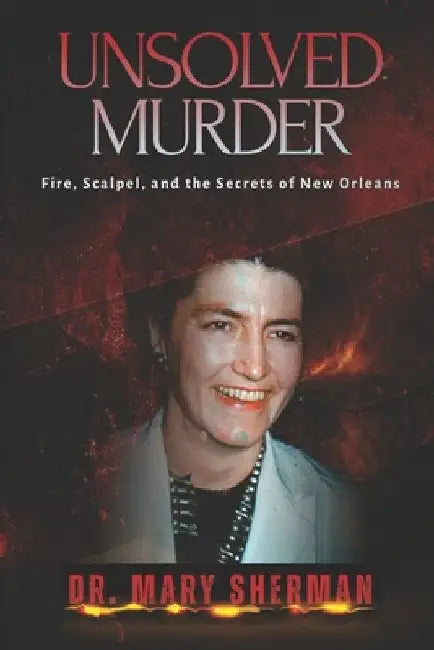 The Unsolved Murder of Dr. Mary Sherman: Fire, Scalpel, and the Secrets of New Orleans by Ricky Indrawan