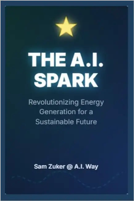 The A.I. Spark: Revolutionizing Energy Generation for a Sustainable Future by Zuker, Sam