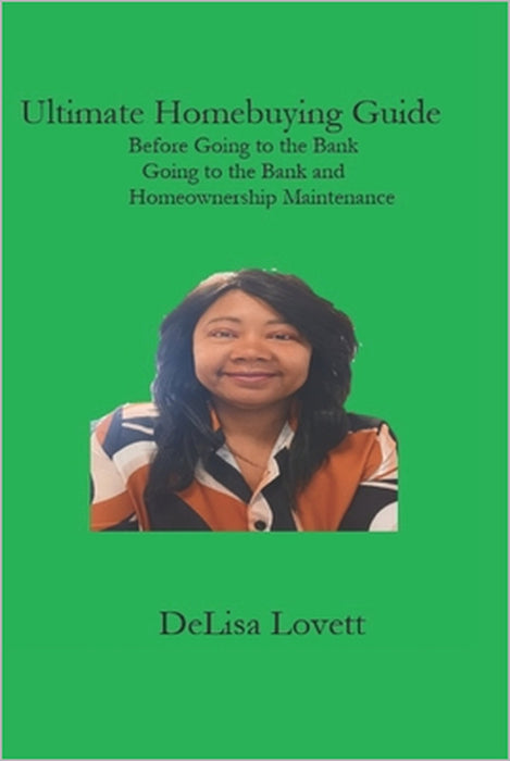 Ultimate Homebuyer Guide: Before Going to the Bank, Going to the Bank, and Homownership Maintenance by Delisa Lovett