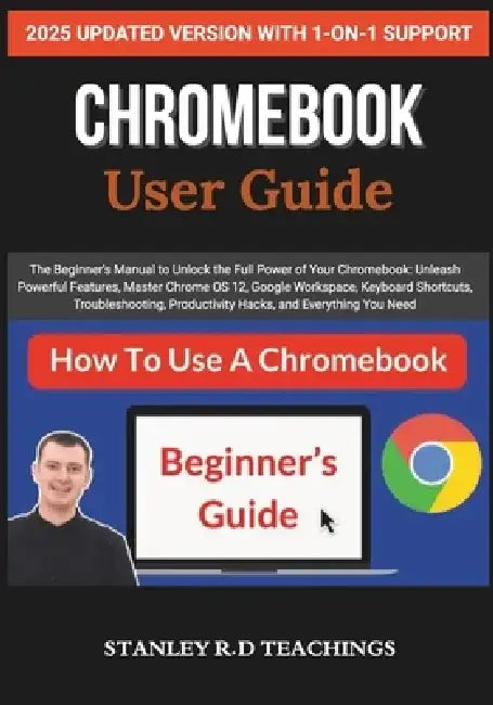 Chromebook 2025 User Guide: The Beginner's Manual to Unlock the Full Power of Your Chromebook: Unleash Powerful Features, Master Chrome OS 12, Google by Stanley R. D. Teachings