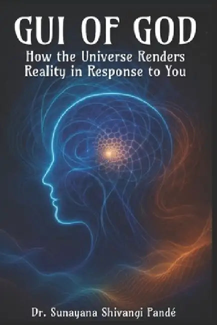 The GUI of God: How the Universe Renders Reality in Response to You by Sunayana Shivangi Pandé