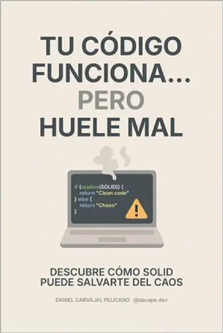 Tu código funciona... pero huele mal: Descubre cómo SOLID puede salvarte del caos by Carvajal Pelicano, Daniel