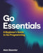 Go Essentials: A Beginner's Guide to Go Programming by Alan Steenter