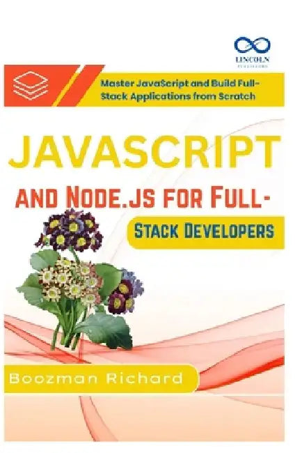 JavaScript and Node.js for Full-Stack Developers: Master JavaScript and Build Full-Stack Applications from Scratch by Boozman Richard