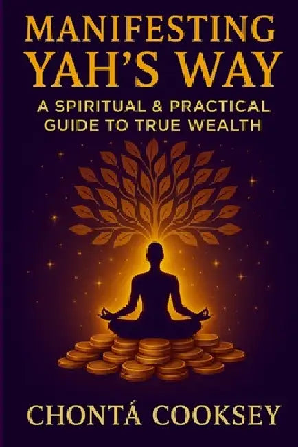 Manifesting Yah's Way: A Spiritual and Practical Guide to True Wealth by Chonta Devon Cooksey, Chontã Cooksey