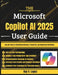 The Microsoft Copilot AI 2025 User Guide: Tips and Tricks for Maximizing Efficiency, Productivity, and Mastering AI Workflows by Ray V. Lopez