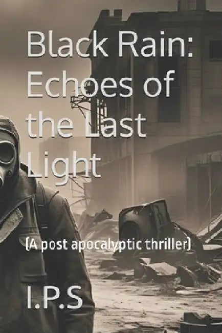 Black Rain: Echoes of the Last Light: (A post apocalyptic thriller) by I. P. S