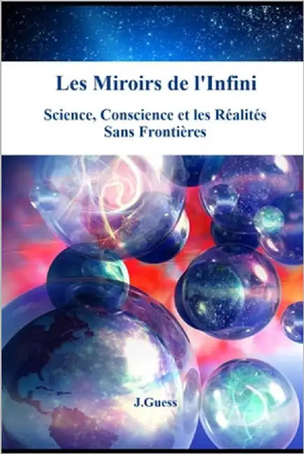 Les Miroirs de l'Infini: Science, Conscience et les Réalités Sans Frontières by Guess