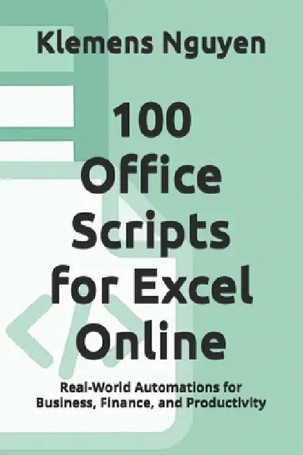 100 Office Scripts for Excel Online: Real-World Automations for Business, Finance, and Productivity by Klemens Nguyen