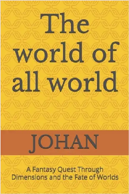 The world of all world: A Fantasy Quest Through Dimensions and the Fate of Worlds by Johan, Johan