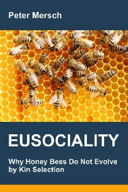 Eusociality: Why Honey Bees Do Not Evolve by Kin Selection by Peter Mersch