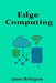 Edge Computing: Architecture, Protocols, and Applications by James Relington