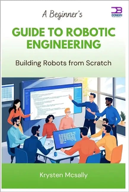 A Beginner's Guide to Robotic Engineering: Building Robots from Scratch by McSally, Krysten