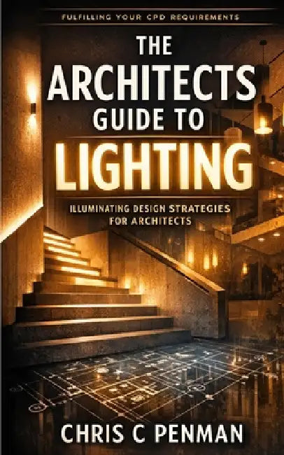 The Architects Guide to Lighting: Master Space, Elevate Emotion, Redefine Design by Michael Bamling, Chris Penman