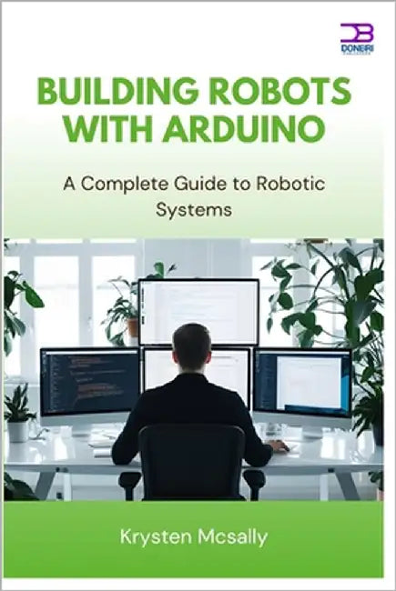 Building Robots with Arduino: A Complete Guide to Robotic Systems by McSally, Krysten