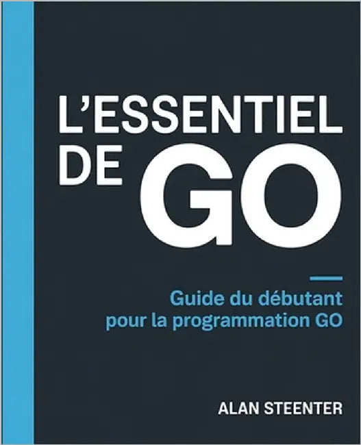 L'Essentiel de GO: Guide du Débutant pour la Programmation GO by Steenter, Alan