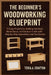 The Beginner's Woodworking Blueprint: 15 Easy Projects for Building Furniture, Home Décor, and Outdoor Crafts with Step-by-Step Instructions and Tool by Tovia A. Crafton