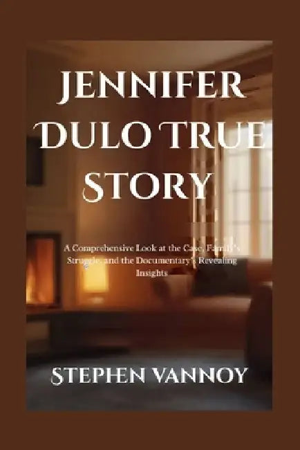 Jennifer Dulo True Story: A Comprehensive Look at the Case, Family's Struggle, and the Documentary's Revealing Insights by Stephen Vannoy