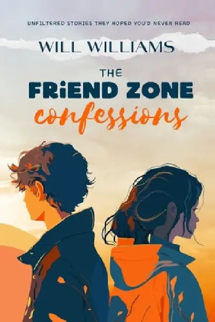 The Friend Zone Confessions: Unfiltered Stories They Hoped You'd Never Read by Will Williams