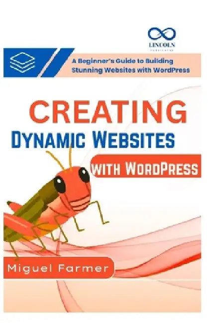 Creating Dynamic Websites with WordPress: A Beginner's Guide to Building Stunning Websites with WordPress by Miguel Farmer