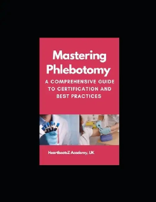 Mastering Phlebotomy: A Comprehensive Guide to Certification and Best Practices by Heartbeatsz Academy