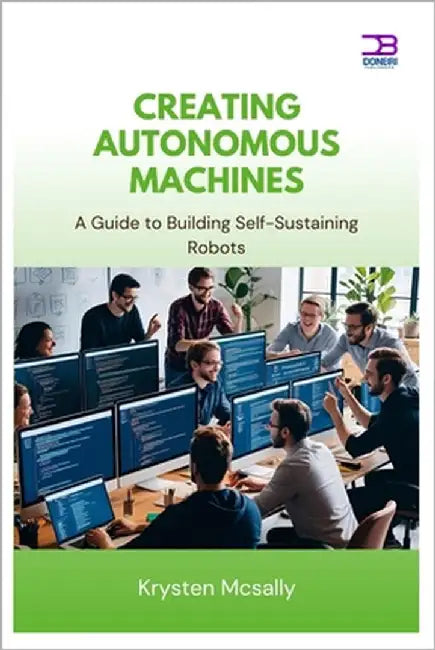 Creating Autonomous Machines: A Guide to Building Self-Sustaining Robots by McSally, Krysten