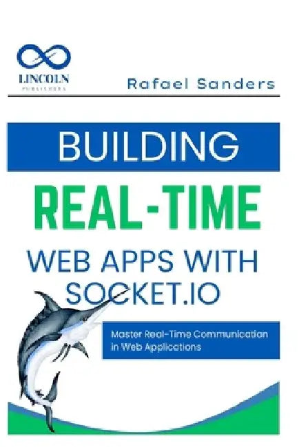 Building Real-Time Web Apps with Socket.io: Master Real-Time Communication in Web Applications by Rafael Sanders