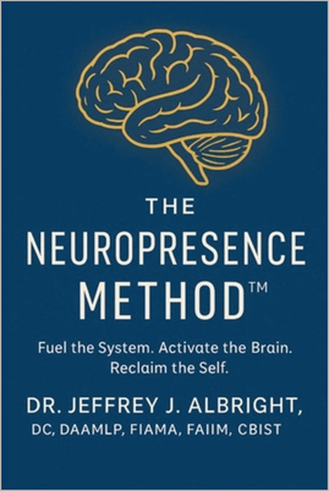 The Neuro Presence Method: Fuel the System. Activate the Brain. Reclaim the Self. by Jeffrey Albright
