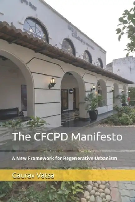 The CFCPD Manifesto: Culture, Finance, Community, Planet, Digital - A New Framework for Regenerative Urbanism by Gaurav Vatsa
