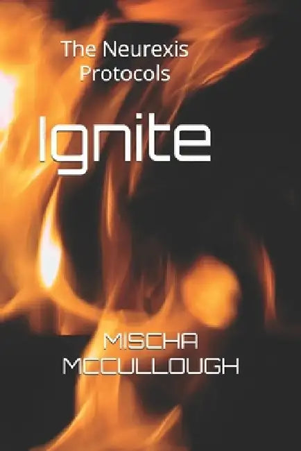 Ignite: The Neurexis Protocols by Mischa McCullough