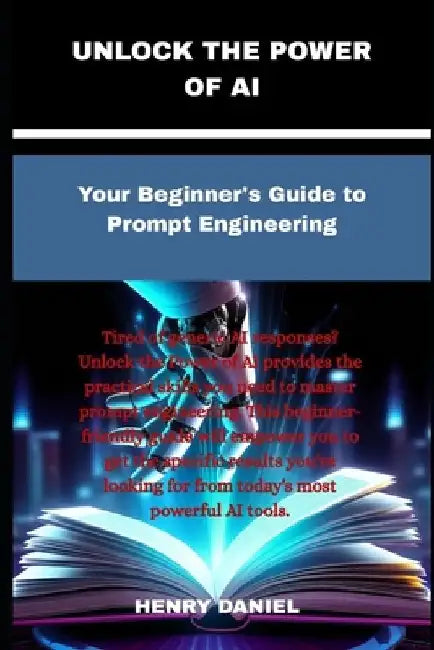 Unlock The Power Of Ai: Your Beginner's Guide to Prompt Engineering by Henry Daniel