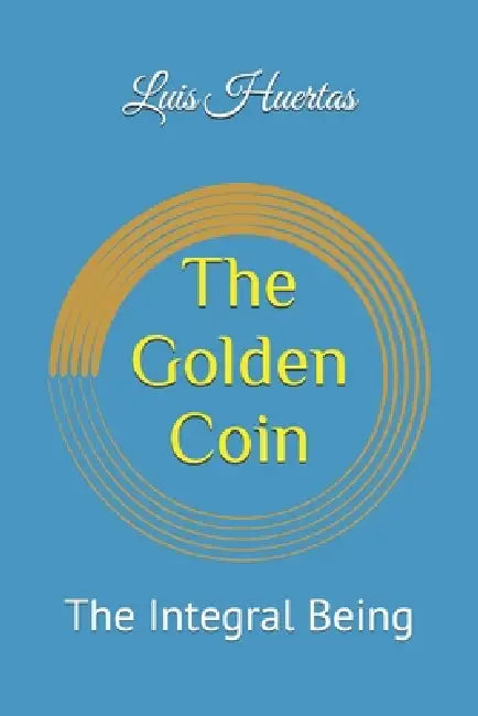 The Golden Coin: The Integral Being by Sr. Huertas Luis