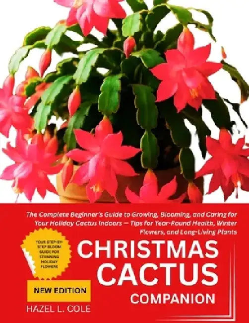 Christmas Cactus Companion: The Complete Beginner's Guide to Growing, Blooming, and Caring for Your Holiday Cactus Indoors - Tips for Year-Round Healt by Hazel L. Cole