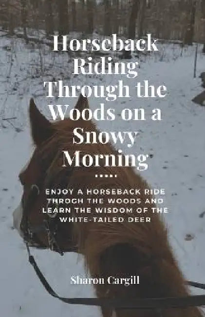 Horseback Riding Through the Woods on a Snowy Morning: Enjoy a Horseback Ride Through the Woods and Learn the Wisdom of the White-tailed Deer by Sharon Cargill